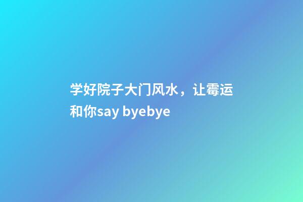 学好院子大门风水，让霉运和你say byebye